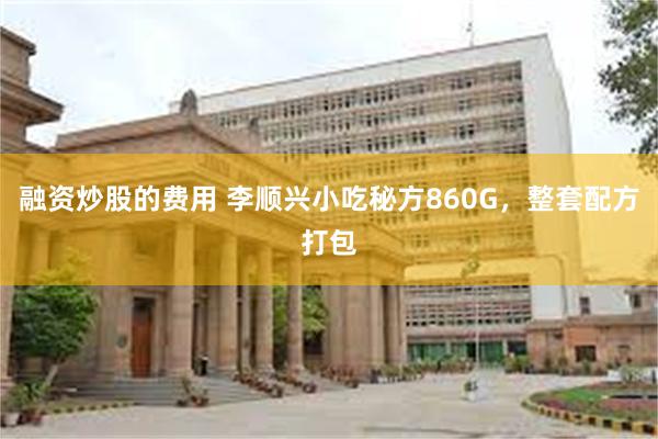 融资炒股的费用 李顺兴小吃秘方860G，整套配方打包
