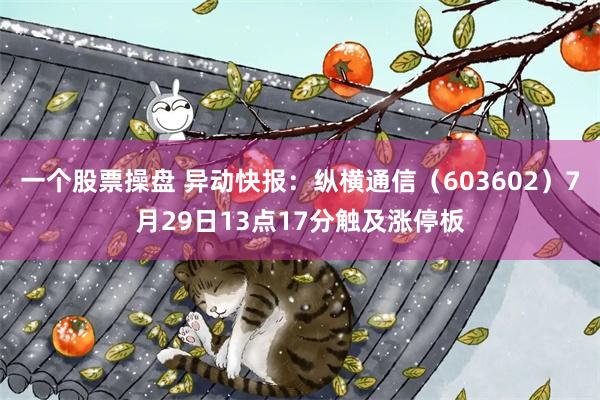 一个股票操盘 异动快报：纵横通信（603602）7月29日13点17分触及涨停板