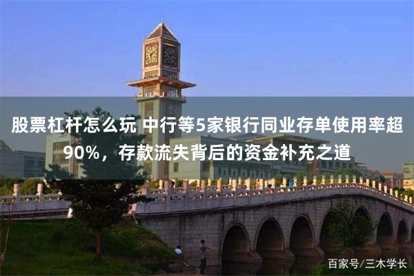 股票杠杆怎么玩 中行等5家银行同业存单使用率超90%，存款流失背后的资金补充之道