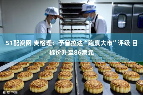 51配资网 麦格理：予普拉达“跑赢大市”评级 目标价升至86港元