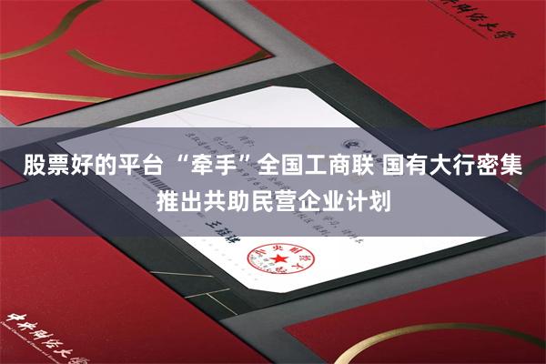 股票好的平台 “牵手”全国工商联 国有大行密集推出共助民营企业计划