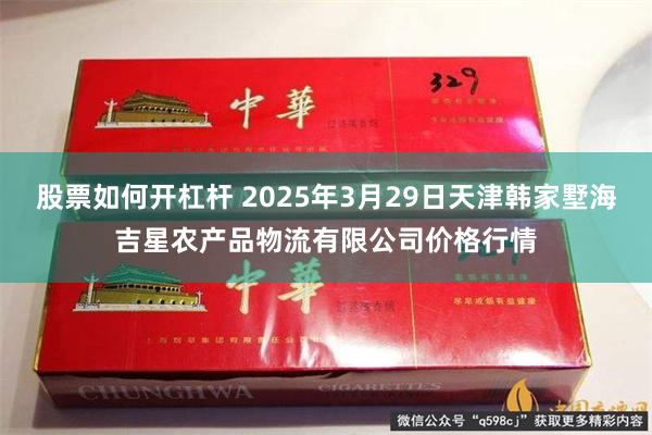 股票如何开杠杆 2025年3月29日天津韩家墅海吉星农产品物流有限公司价格行情