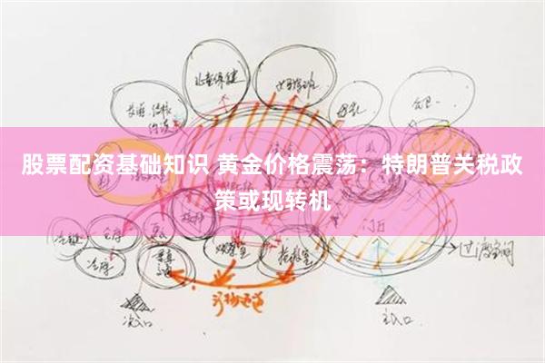 股票配资基础知识 黄金价格震荡：特朗普关税政策或现转机