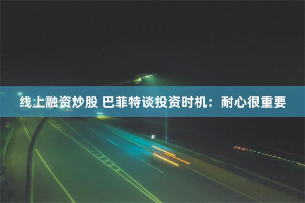 线上融资炒股 巴菲特谈投资时机：耐心很重要