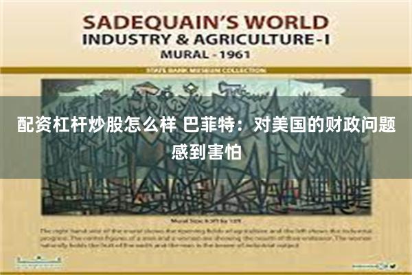 配资杠杆炒股怎么样 巴菲特：对美国的财政问题感到害怕