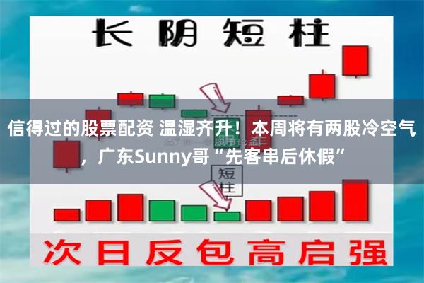 信得过的股票配资 温湿齐升！本周将有两股冷空气，广东Sunny哥“先客串后休假”