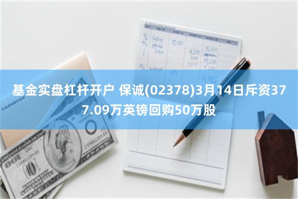 基金实盘杠杆开户 保诚(02378)3月14日斥资377.09万英镑回购50万股