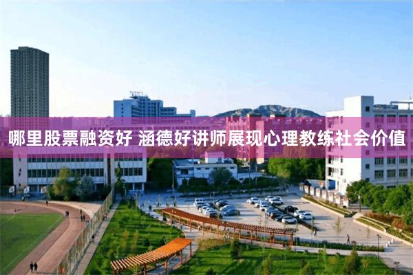 哪里股票融资好 涵德好讲师展现心理教练社会价值