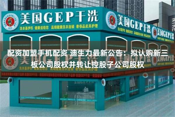 配资加盟手机配资 迪生力最新公告：拟认购新三板公司股权并转让控股子公司股权