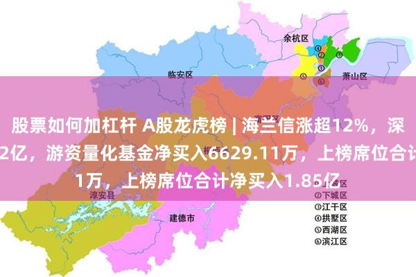 股票如何加杠杆 A股龙虎榜 | 海兰信涨超12%，深股通净买入1.52亿，游资量化基金净买入6629.11万，上榜席位合计净买入1.85亿