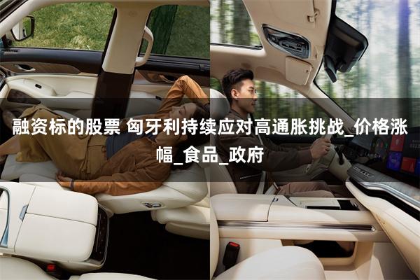 融资标的股票 匈牙利持续应对高通胀挑战_价格涨幅_食品_政府