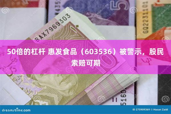 50倍的杠杆 惠发食品（603536）被警示，股民索赔可期