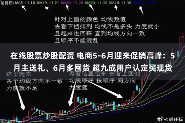 在线股票炒股配资 电商5-6月迎来促销高峰：5月主送礼、6月多囤货 超九成用户认定买现货