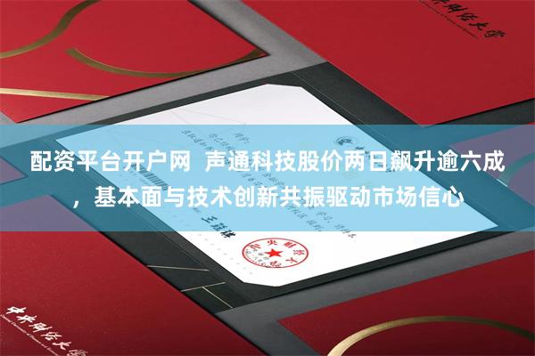 配资平台开户网  声通科技股价两日飙升逾六成，基本面与技术创新共振驱动市场信心