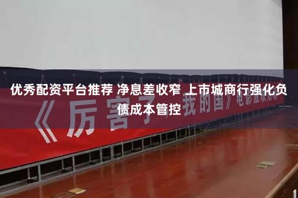 优秀配资平台推荐 净息差收窄 上市城商行强化负债成本管控