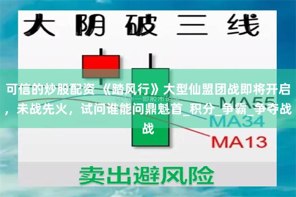 可信的炒股配资 《踏风行》大型仙盟团战即将开启，未战先火，试问谁能问鼎魁首_积分_争霸_争夺战