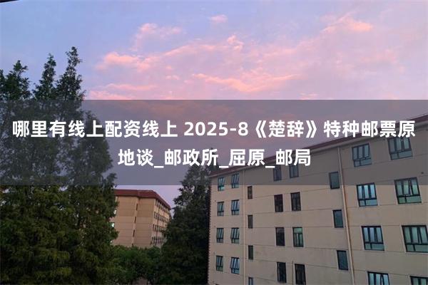 哪里有线上配资线上 2025-8《楚辞》特种邮票原地谈_邮政所_屈原_邮局