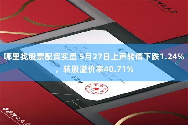 哪里找股票配资实盘 5月27日上声转债下跌1.24%，转股溢价率40.71%