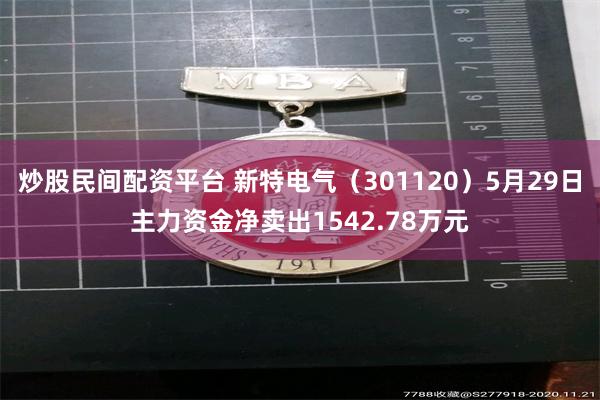 炒股民间配资平台 新特电气（301120）5月29日主力资金净卖出1542.78万元