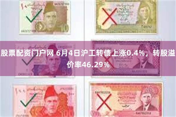 股票配资门户网 6月4日沪工转债上涨0.4%，转股溢价率46.29%