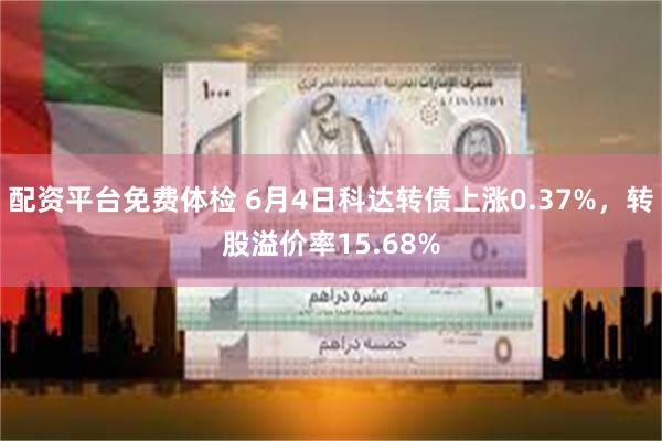 配资平台免费体检 6月4日科达转债上涨0.37%，转股溢价率15.68%