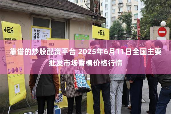 靠谱的炒股配资平台 2025年6月11日全国主要批发市场香椿价格行情
