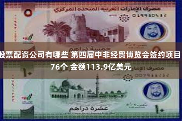 股票配资公司有哪些 第四届中非经贸博览会签约项目176个 金额113.9亿美元