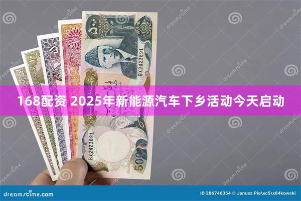 168配资 2025年新能源汽车下乡活动今天启动