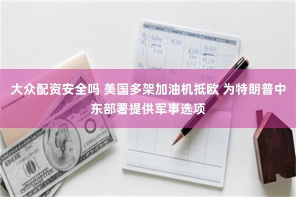 大众配资安全吗 美国多架加油机抵欧 为特朗普中东部署提供军事选项
