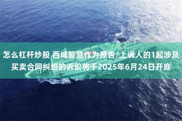 怎么杠杆炒股 西域智慧作为原告/上诉人的1起涉及买卖合同纠纷的诉讼将于2025年6月24日开庭