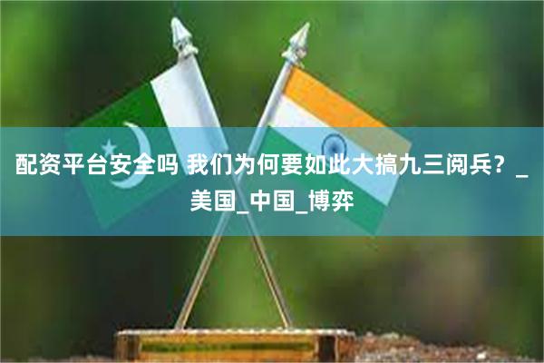 配资平台安全吗 我们为何要如此大搞九三阅兵？_美国_中国_博弈