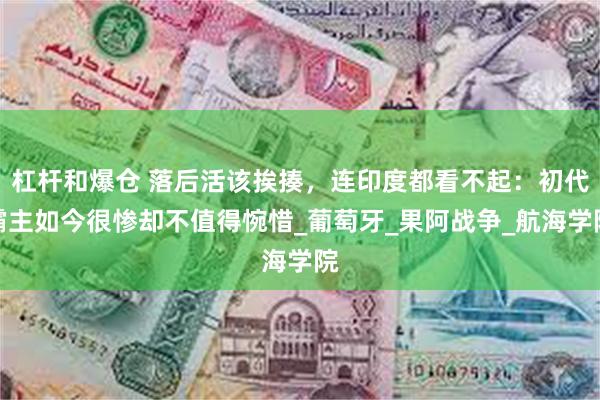 杠杆和爆仓 落后活该挨揍，连印度都看不起：初代霸主如今很惨却不值得惋惜_葡萄牙_果阿战争_航海学院