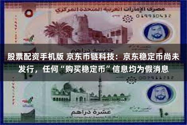 股票配资手机版 京东币链科技：京东稳定币尚未发行，任何“购买稳定币”信息均为假消息