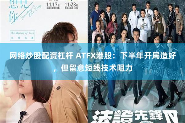 网络炒股配资杠杆 ATFX港股：下半年开局造好，但留意短线技术阻力