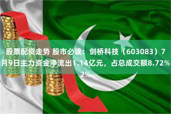 股票配资走势 股市必读：剑桥科技（603083）7月9日主力资金净流出1.14亿元，占总成交额8.72%