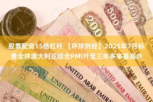 股票配资15倍杠杆 【环球财经】2025年7月标普全球澳大利亚综合PMI升至三年多来最高点