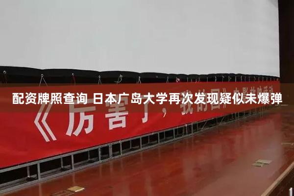配资牌照查询 日本广岛大学再次发现疑似未爆弹
