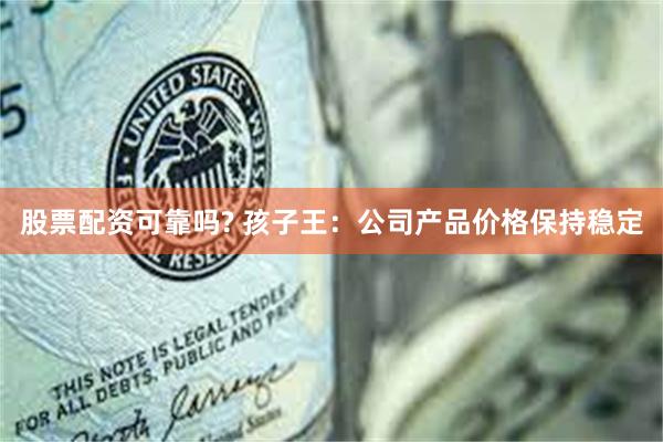 股票配资可靠吗? 孩子王：公司产品价格保持稳定