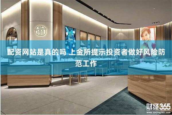 配资网站是真的吗 上金所提示投资者做好风险防范工作
