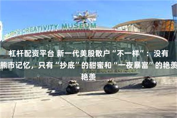 杠杆配资平台 新一代美股散户“不一样”：没有熊市记忆，只有“抄底”的甜蜜和“一夜暴富”的艳羡