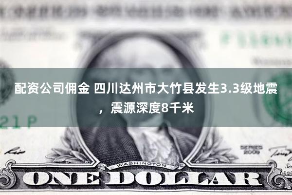 配资公司佣金 四川达州市大竹县发生3.3级地震，震源深度8千米