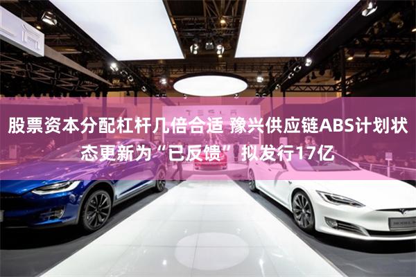 股票资本分配杠杆几倍合适 豫兴供应链ABS计划状态更新为“已反馈” 拟发行17亿