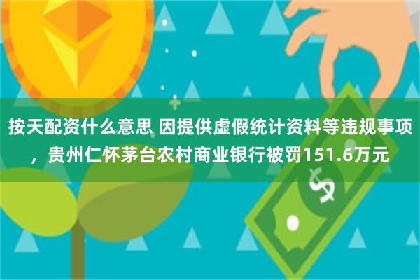 按天配资什么意思 因提供虚假统计资料等违规事项，贵州仁怀茅台农村商业银行被罚151.6万元
