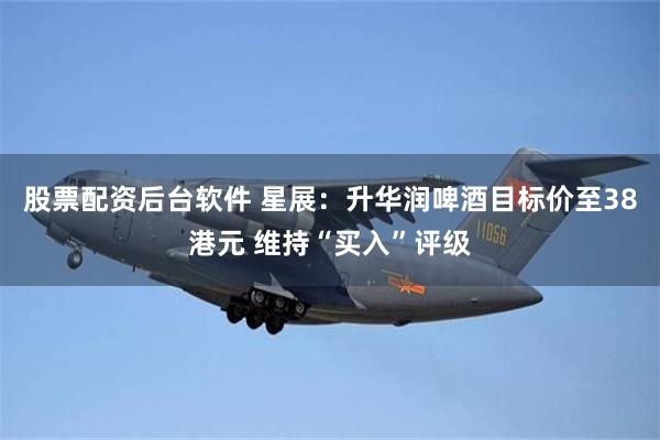 股票配资后台软件 星展：升华润啤酒目标价至38港元 维持“买入”评级