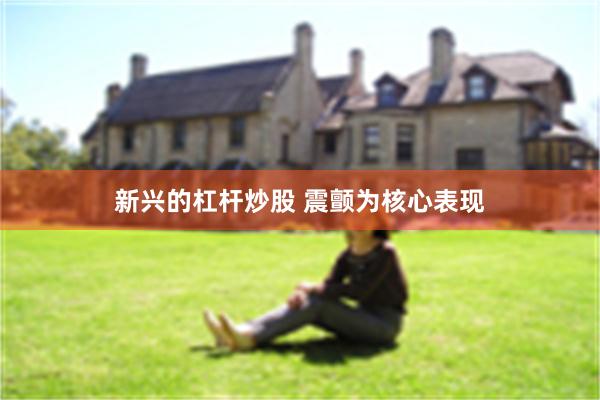 新兴的杠杆炒股 震颤为核心表现